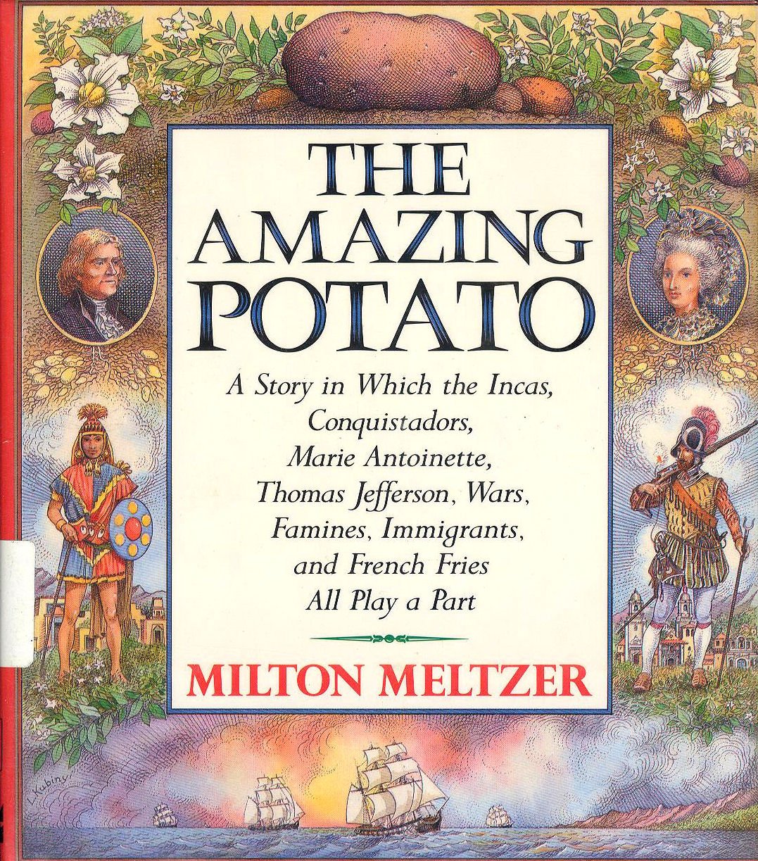 The Amazing Potato: A Story in which the Incas, Conquistadors, Marie Antoinette, Thomas Jefferson, Wars, Famines, Immigrants, and French Fries All Play a Part