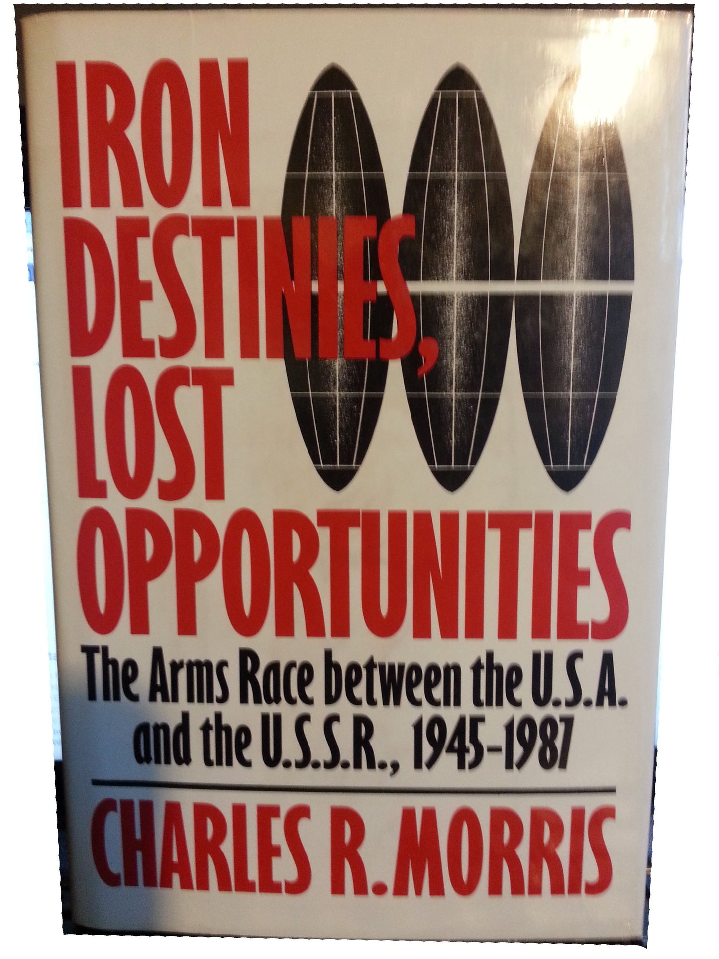 Iron Destinies, Lost Opportunities: The Arms Race Between the United States and the Soviet Union, 1945-1987