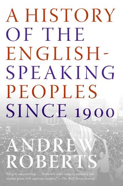 A History of the English-Speaking Peoples Since 1900: A Magisterial History from Kaiser's Germany to Soviet Communism and Terrorism