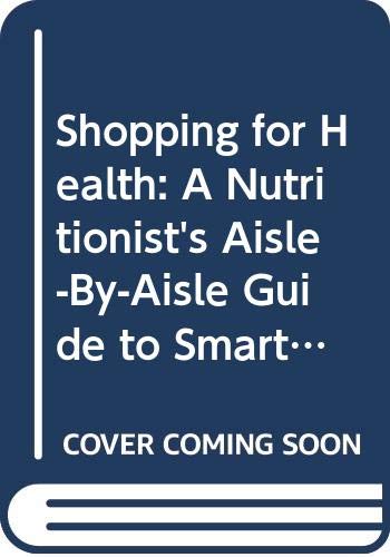 Shopping for Health: A Nutritionist's Aisle-By-Aisle Guide to Smart, Low-Fat Choices at the Supermarket