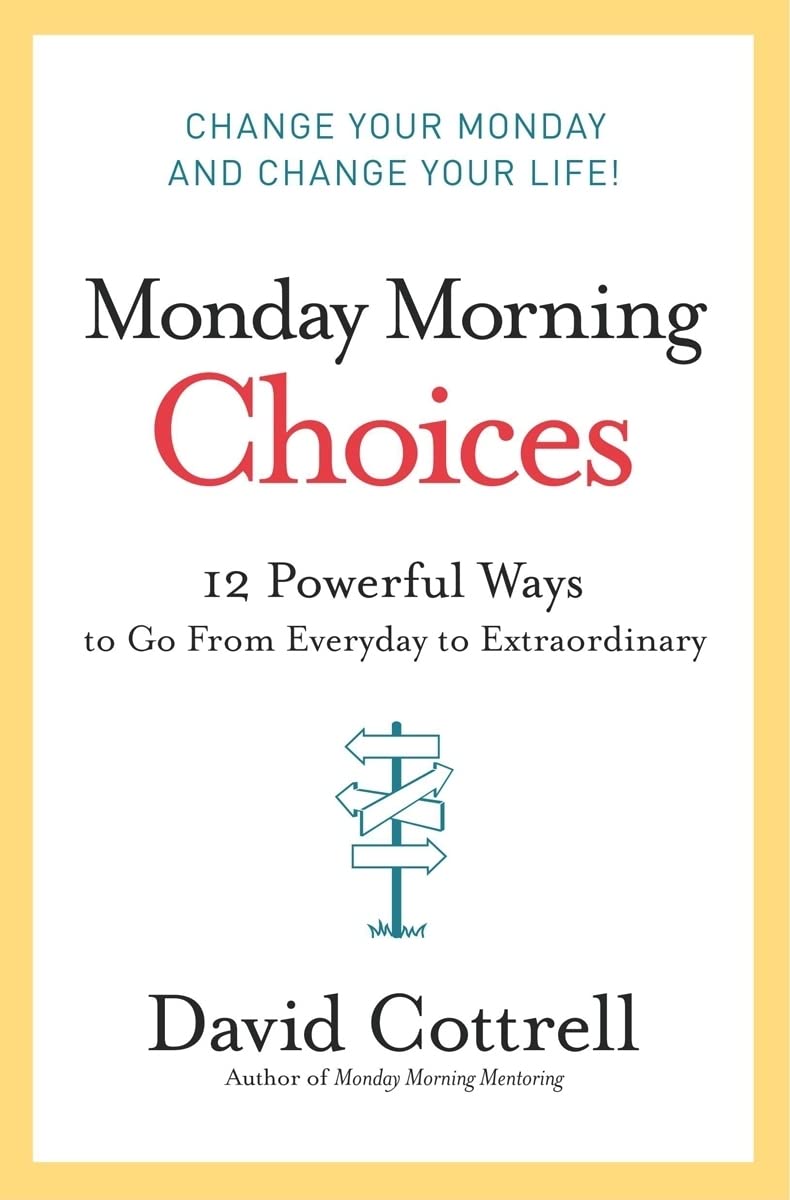 Monday Morning Choices: 12 Powerful Ways to Go from Everyday to Extraordinary – A Strategic Guide to Leadership, Integrity, and Success
