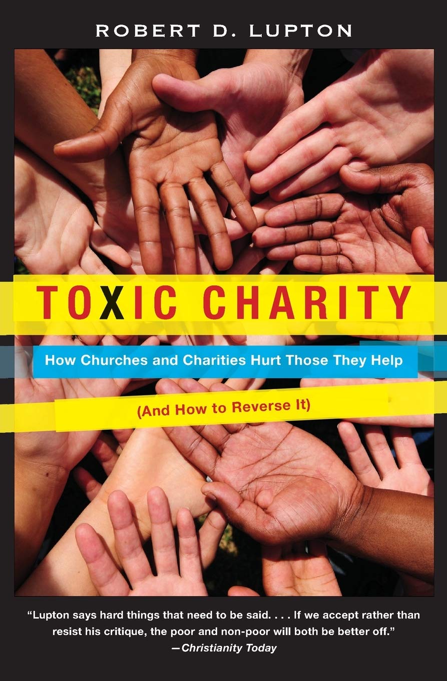 Toxic Charity: How Churches and Charities Hurt Those They Help, And How to Reverse It