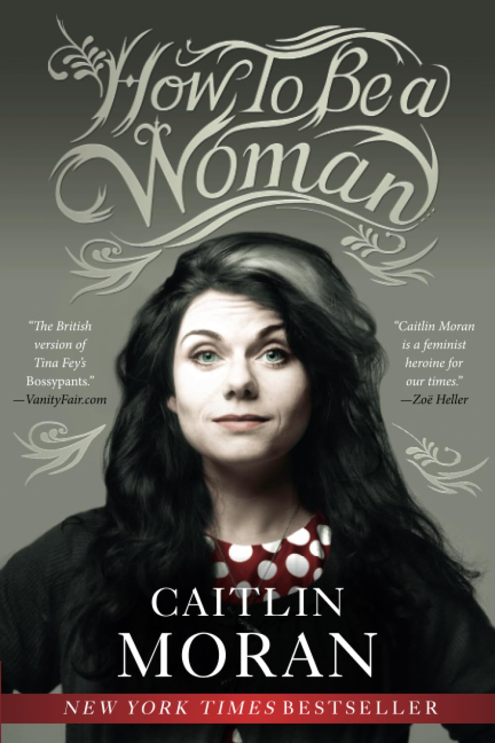 How to Be a Woman: The New York Times Bestselling Feminist Manifesto on Empowerment and Modern Womanhood
