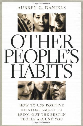 Other People's Habits: How to Use Positive Reinforcement to Bring Out the Best in People Around You
