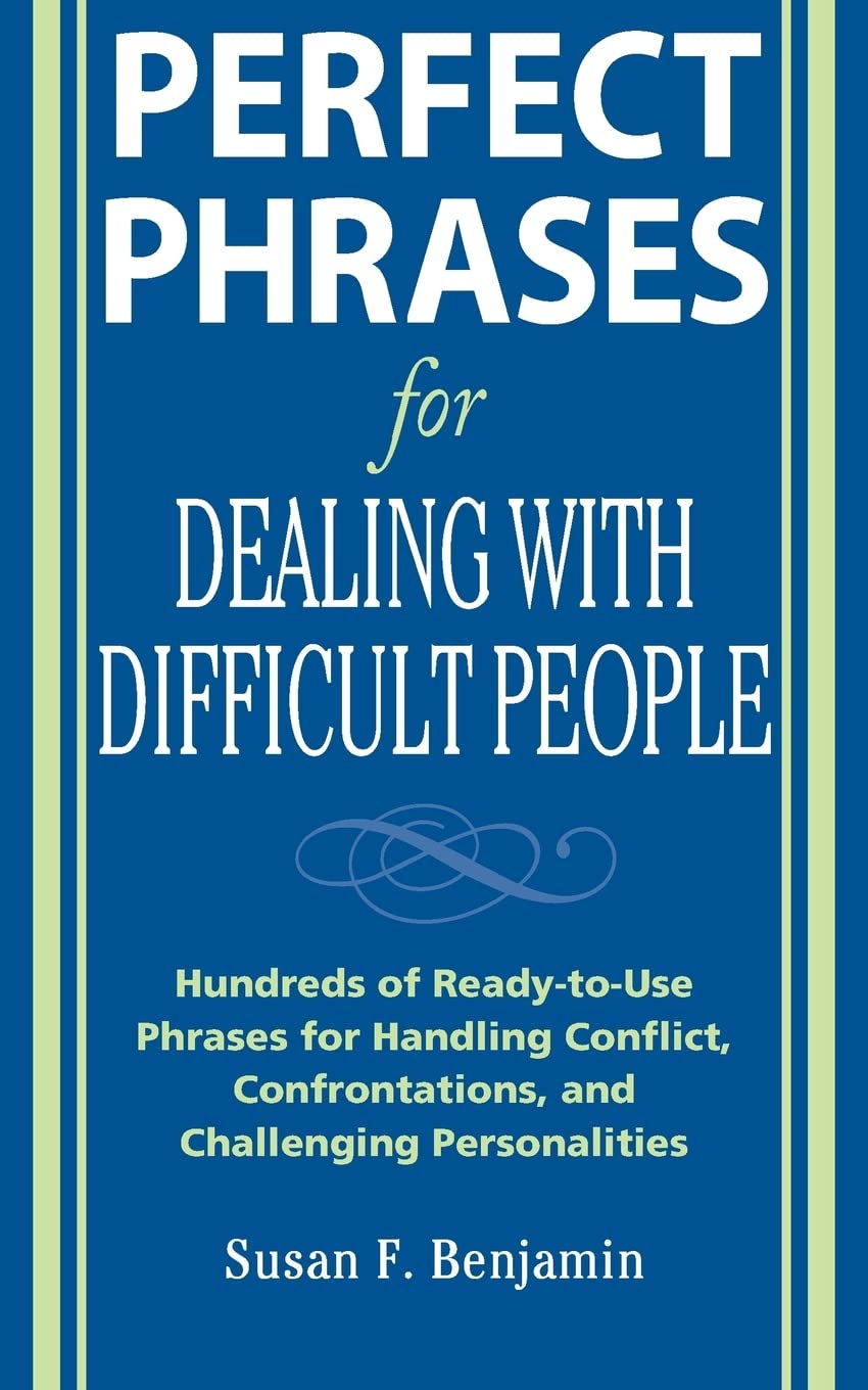 Perfect Phrases for Dealing with Difficult People: Hundreds of Ready-to-Use Phrases for Handling Conflict, Confrontations and Challenging Personalities