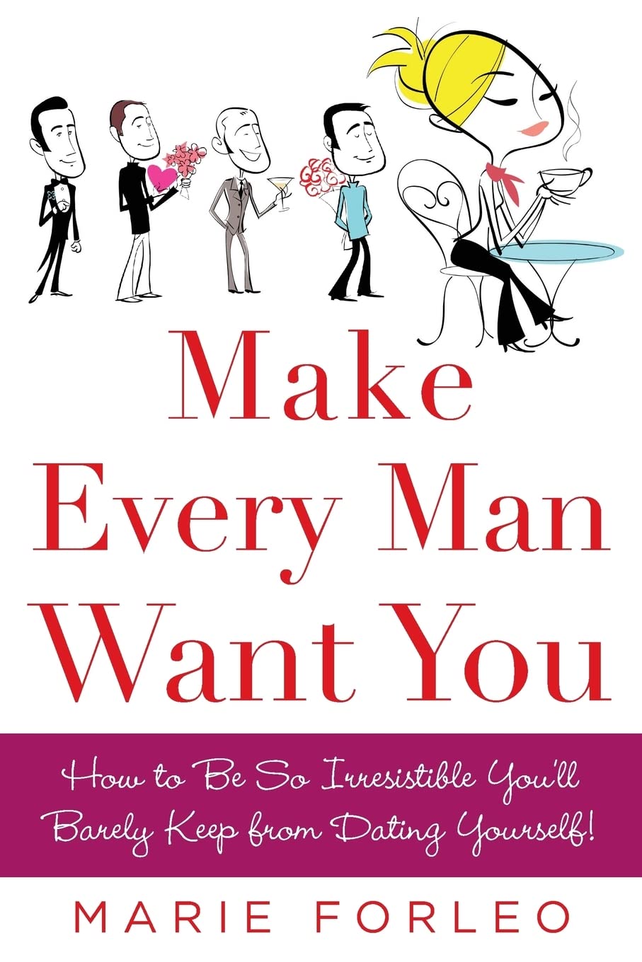 Make Every Man Want You: How to Be So Irresistible You'll Barely Keep from Dating Yourself!