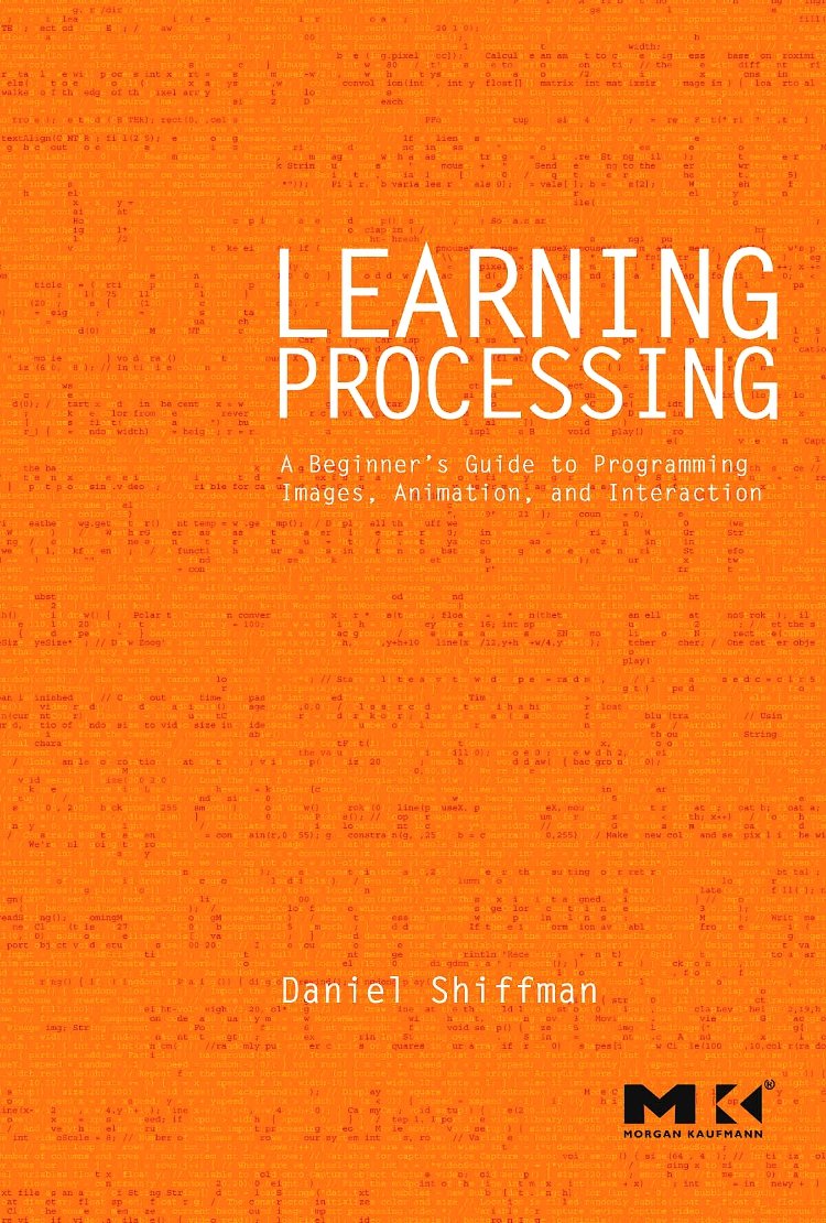 Learning Processing: A Beginner's Guide to Programming Images, Animation, and Interaction (Morgan Kaufmann Series in Computer Graphics)