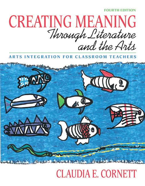 Creating Meaning through Literature and the Arts: Arts Integration for Classroom Teachers (4th Edition)