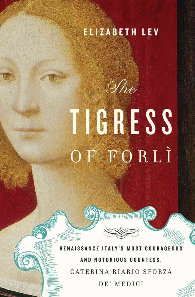The Tigress of Forli: Renaissance Italy's Most Courageous and Notorious Countess, Caterina Riario Sforza de' Medici
