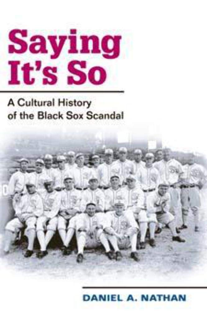 Saying It's So: A Cultural History of the Black Sox Scandal (Sport and Society)