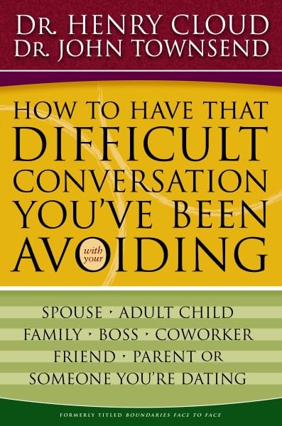 How to Have That Difficult Conversation You've Been Avoiding: With Your Spouse, Adult Child, Boss, Coworker, Best Friend, Parent, or Someone You're Dating