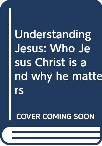 Understanding Jesus: Who Jesus Christ is and Why He Matters
