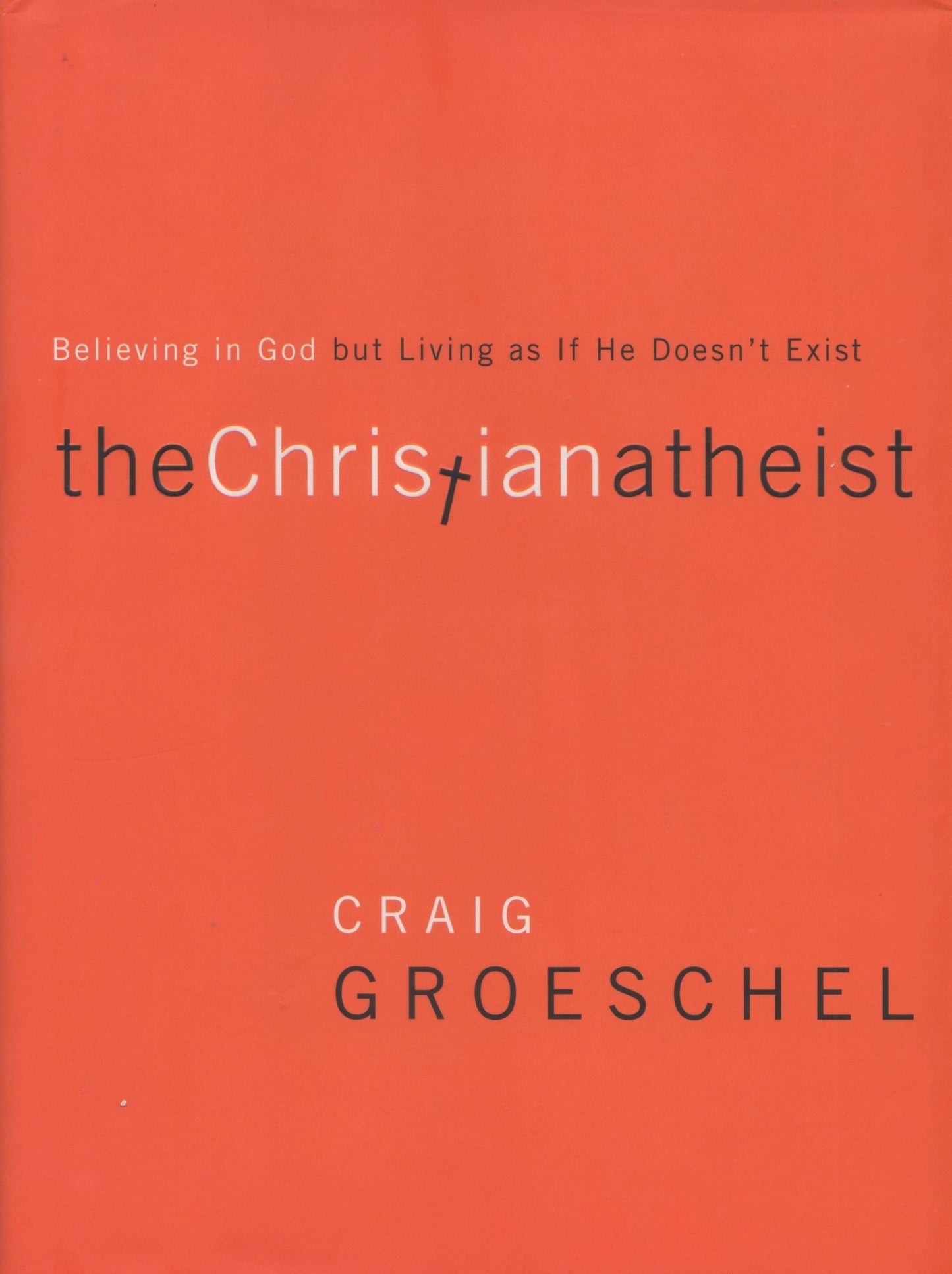 The Christian Atheist: Believing in God but Living As If He Doesn't Exist