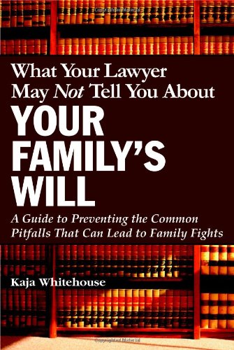 What Your Lawyer May Not Tell You About Your Family's Will: A Guide to Preventing the Common Pitfalls That Can Lead to Family Fights