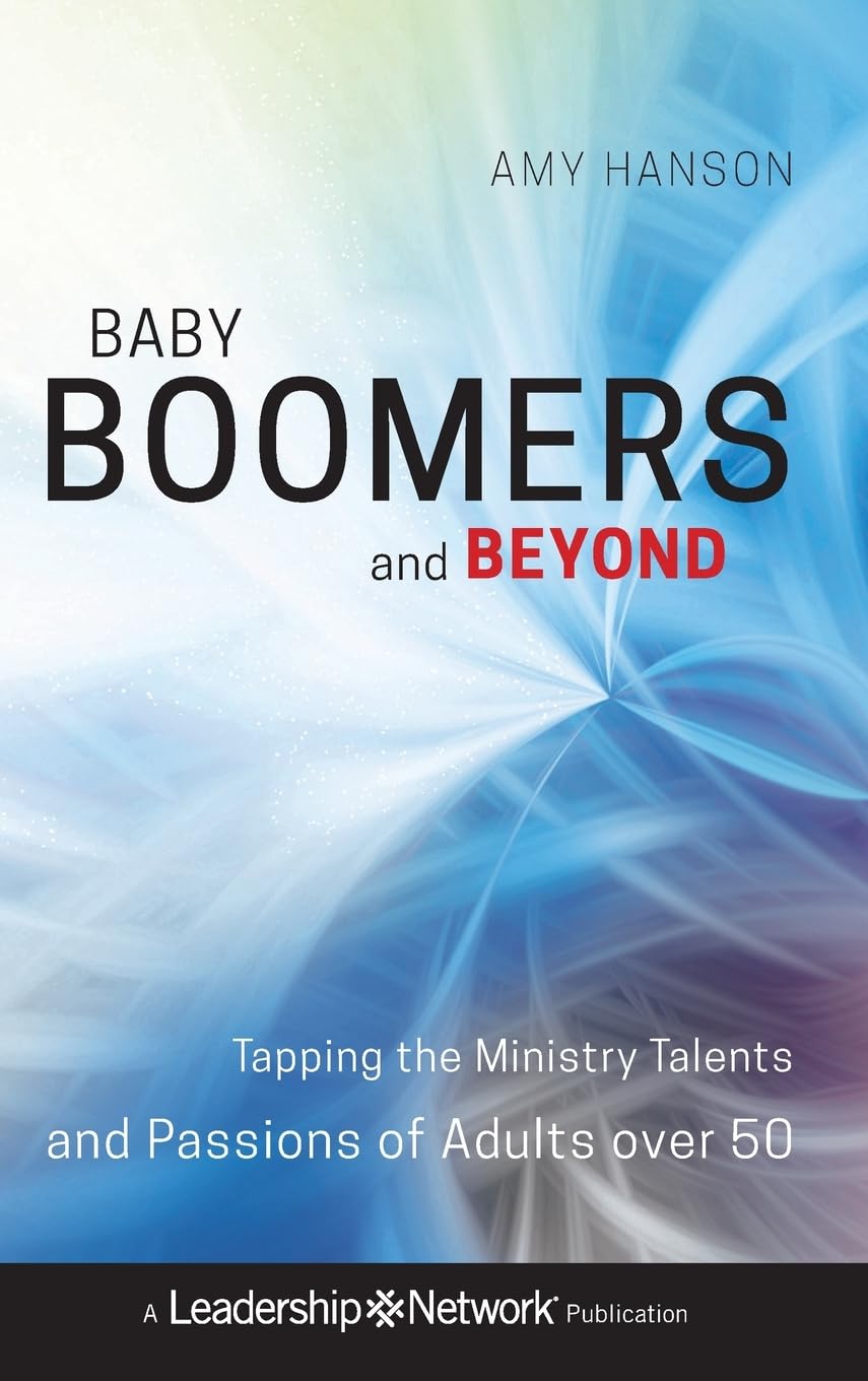 Baby Boomers and Beyond: Tapping the Ministry Talents and Passions of Adults over 50
