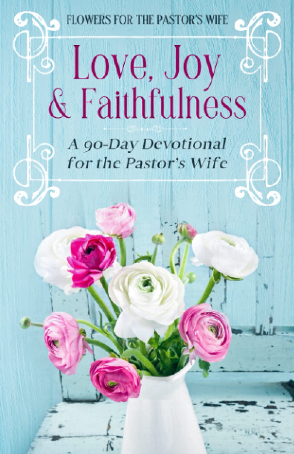 Love, Joy & Faithfulness: A 90 Day Devotional for the Pastor's Wife