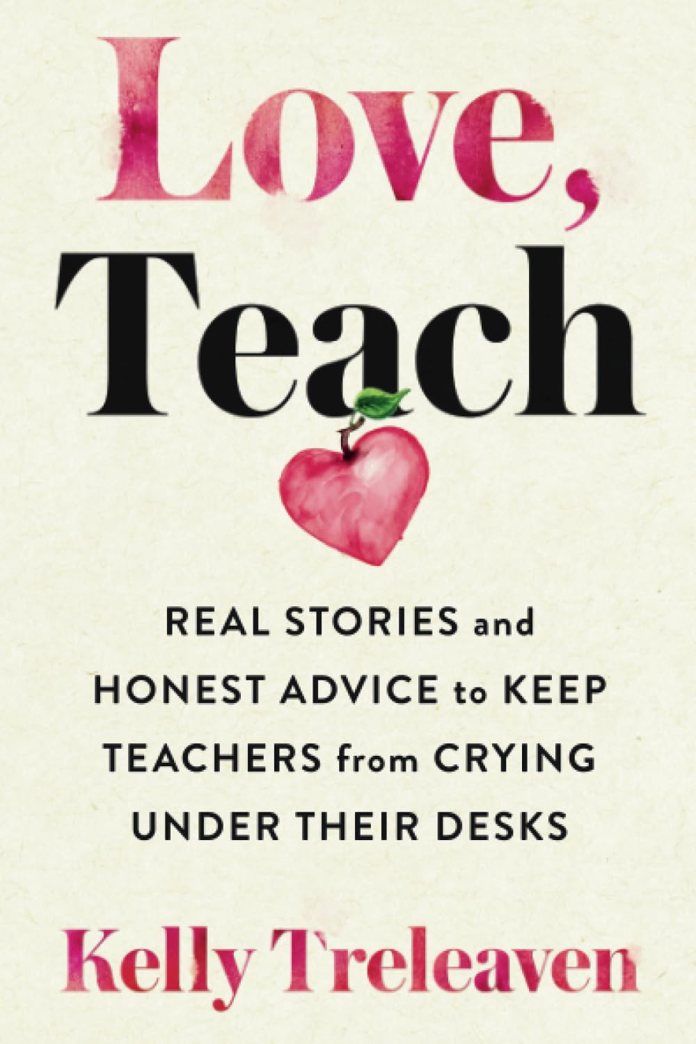 Love, Teach: Real Stories and Honest Advice to Keep Teachers from Crying Under Their Desks
