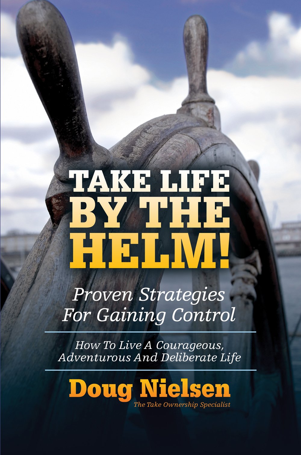 Take Life By The Helm!: Proven Strategies For Gaining Control