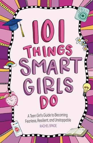 101 Things Smart Girls Do: A Teenage Girl’s Guide to Becoming Fearless, Resilient, and Unstoppable