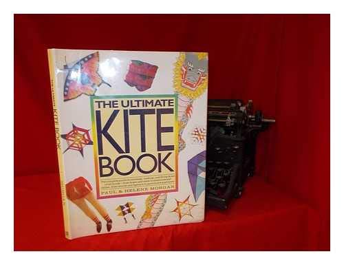 The Ultimate Kite Book: The Complete Guide to Choosing, Making, and Flying Kites of All Kinds-From Boxex and Sleds to Diamonds and Deltas, from Stunts