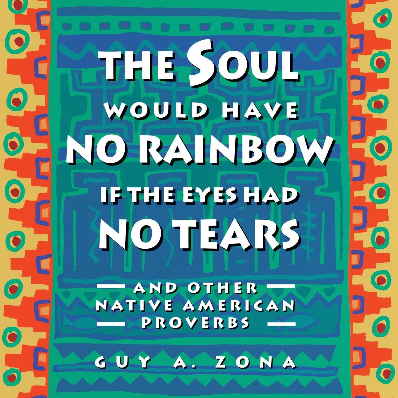 Soul Would Have No Rainbow if the Eyes Had No Tears and Other Native American Proverbs