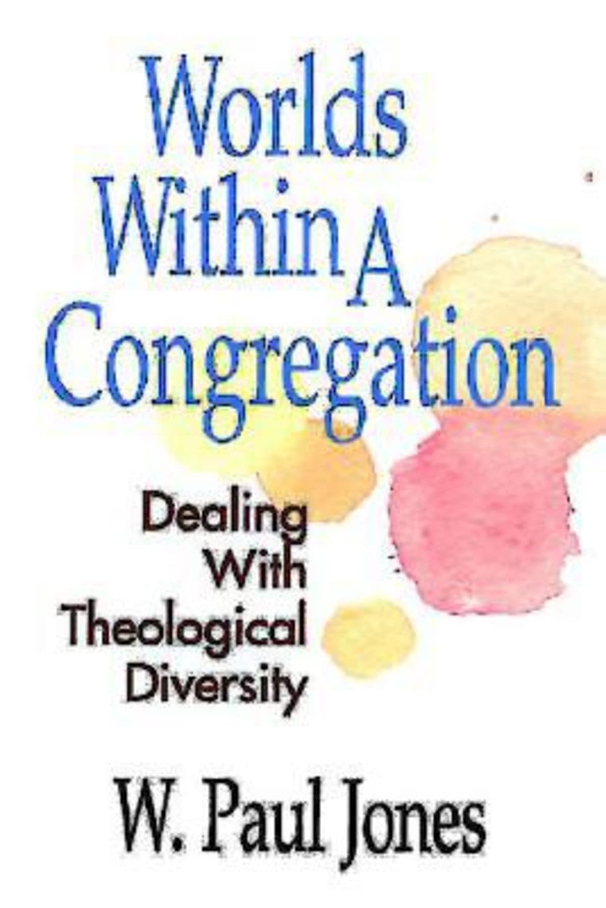 Worlds Within A Congregation: Dealing With Theological Diversity