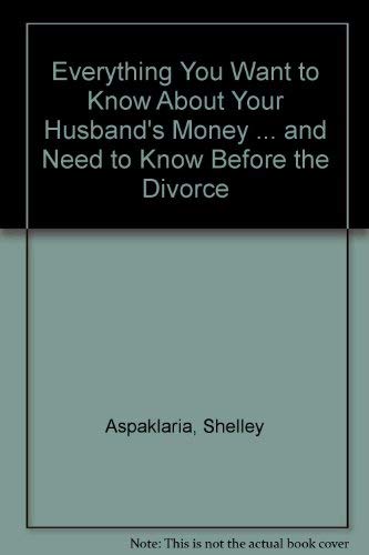 Everything You Want to Know About Your Husband's Money ... and Need to Know Before the Divorce
