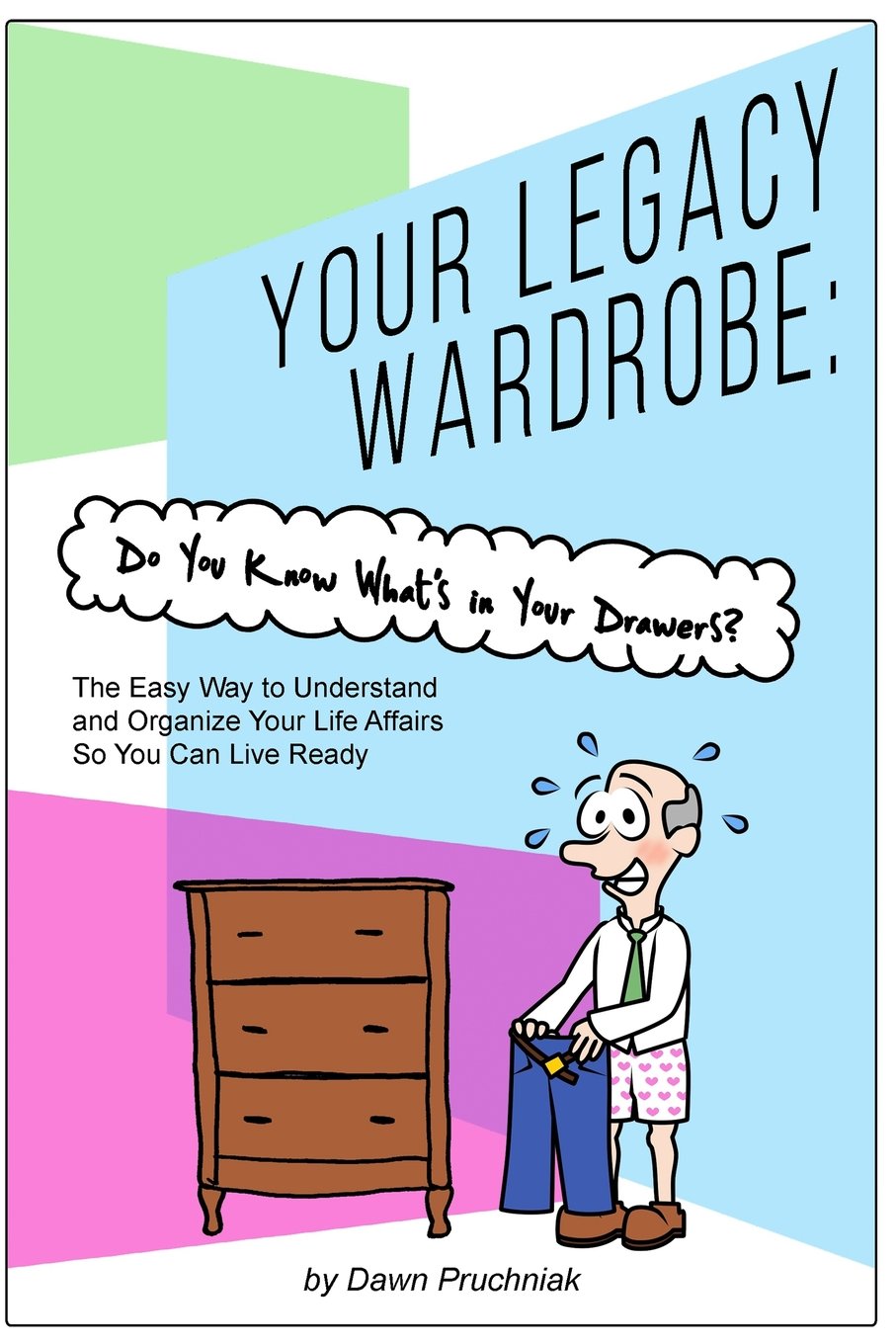 Your Legacy Wardrobe: Do You Know What's in Your Drawers?: The Easy Way to Understand and Organize Your Life Affairs So You Can Live Ready