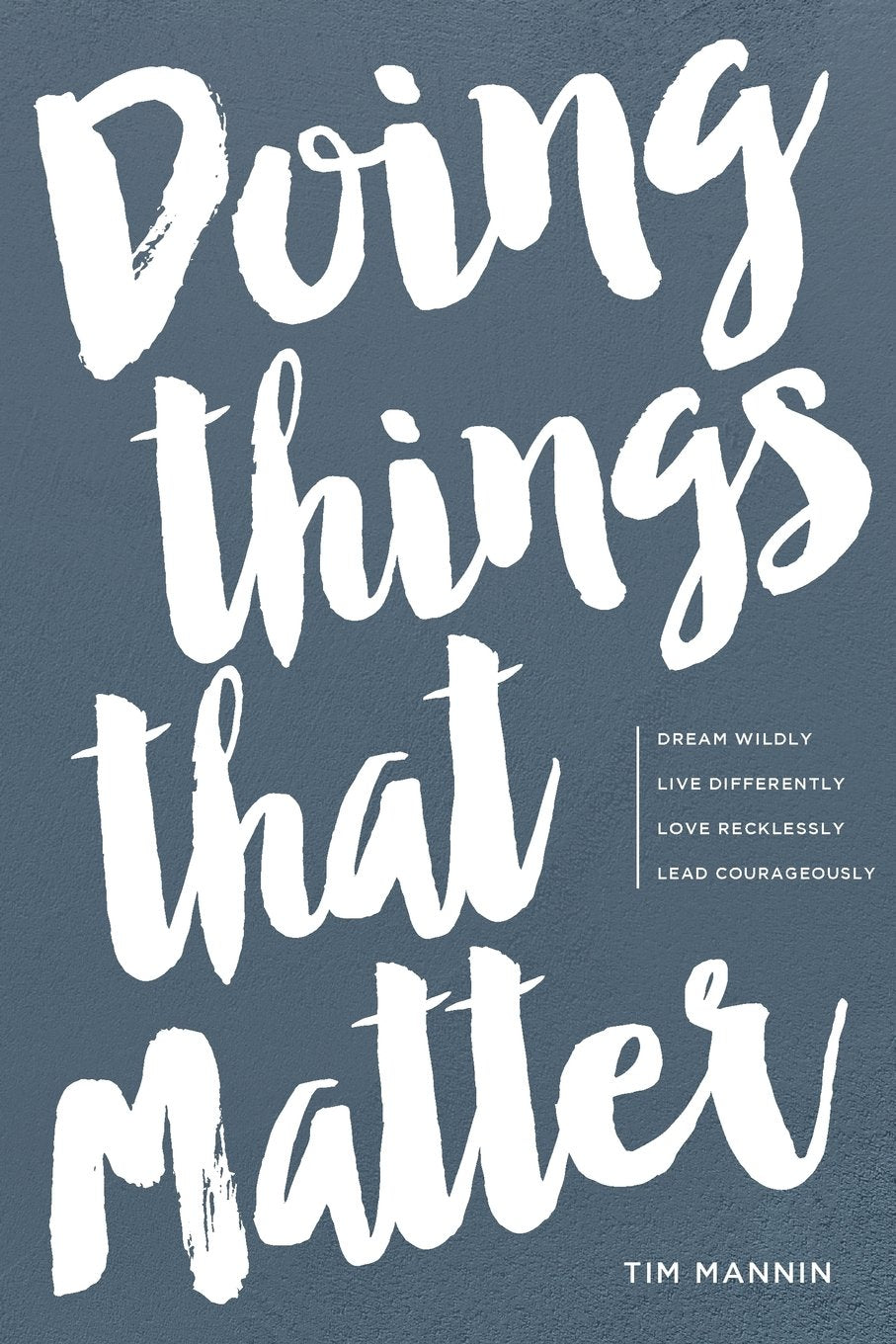 Doing Things That Matter: Dream Wildly | Live Differently | Love Recklessly | Lead Courageously