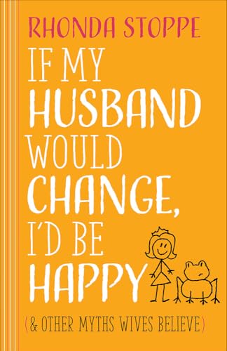 If My Husband Would Change, I'd Be Happy: And Other Myths Wives Believe