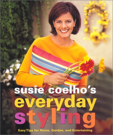 Susie Coelhos Everyday Styling: Easy Tips for Home, Garden, and Entertaining