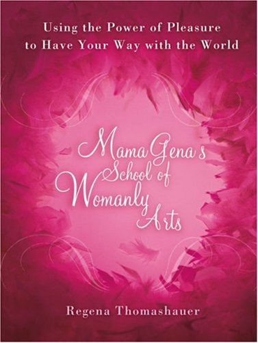 Mama Gena's School of Womanly Arts: Using the Power of Pleasure to Have Your Way with the World