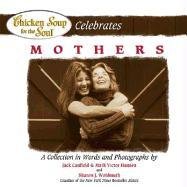 Chicken Soup for the Soul Celebrates Mothers: A Collection in Words and Photographs
