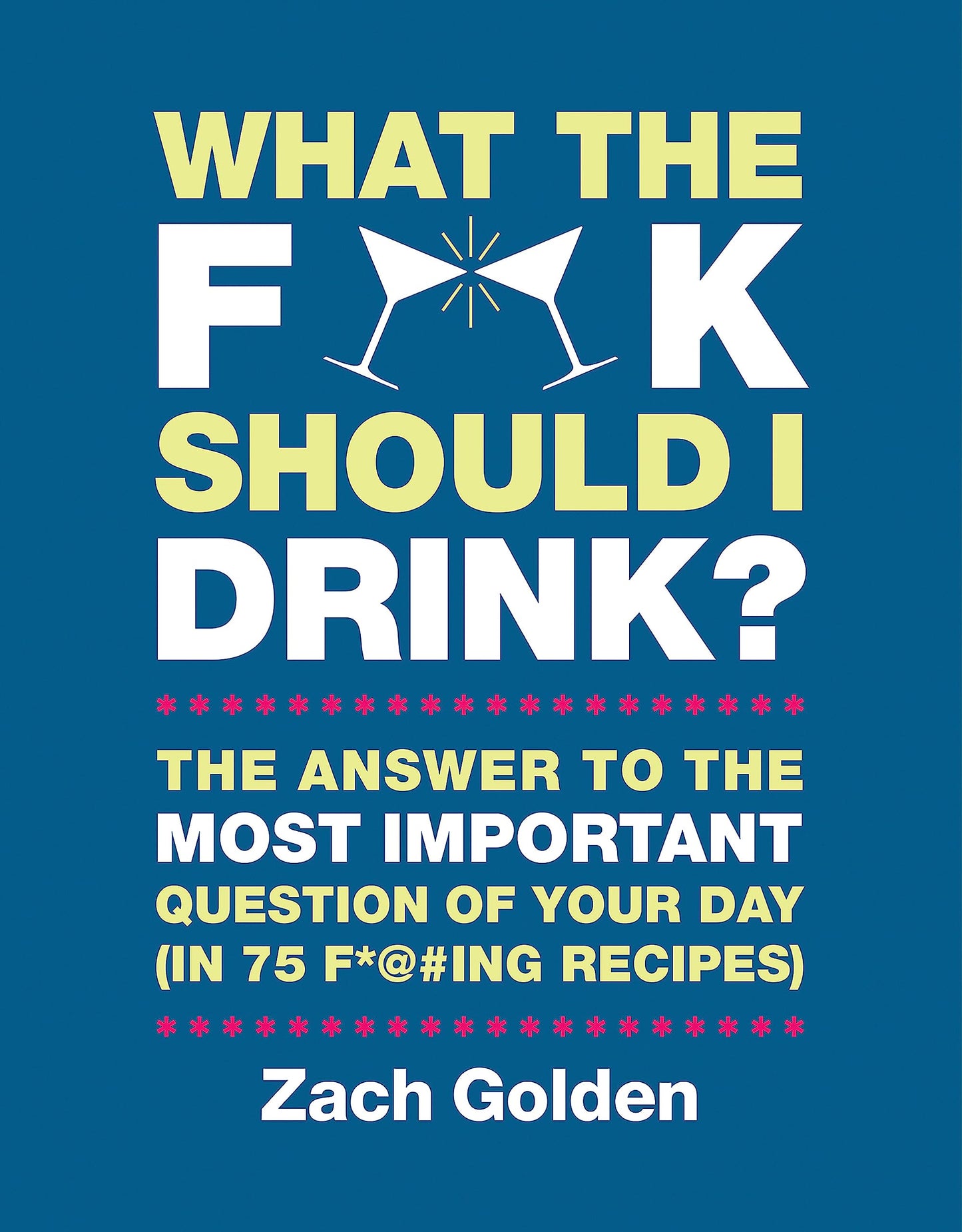 What the F*@# Should I Drink?: The Answers to Life's Most Important Question of Your Day (in 75 F*@#ing Recipes) (A What The F* Book)