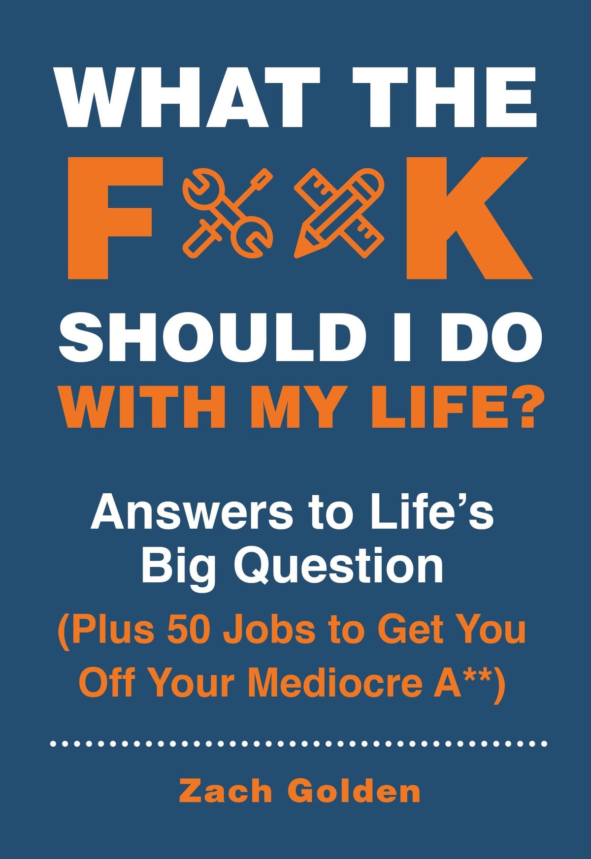 What the F*@# Should I Do with My Life?: Answers to Life's Big Question Plus 50 Jobs to Get You Off Your Mediocre A** (A What The F* Book)
