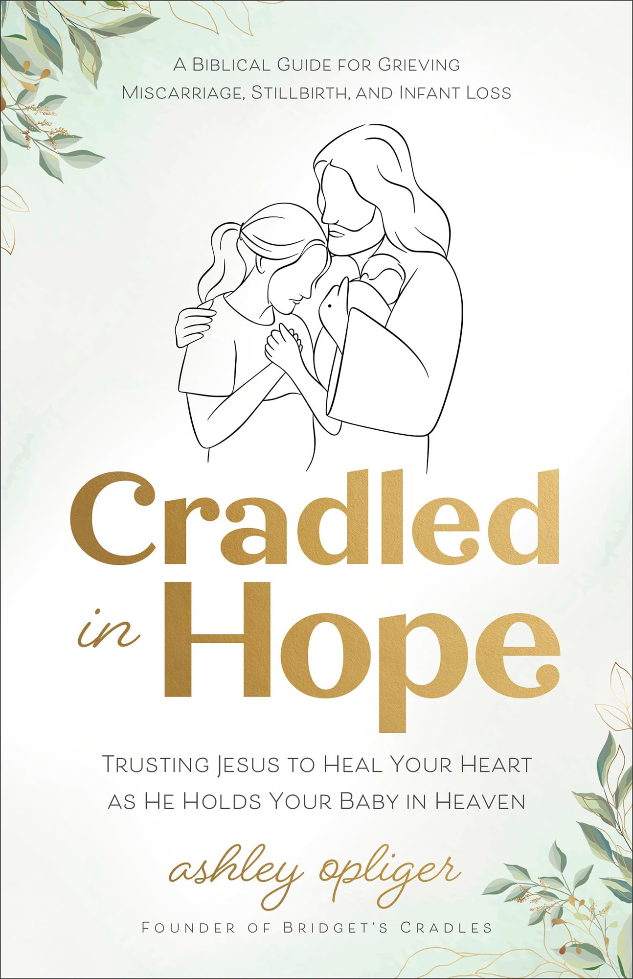 Cradled in Hope: Trusting Jesus to Heal Your Heart as He Holds Your Baby in Heaven – A Biblical Guide for Grieving Miscarriage, Stillbirth, and Infant Loss