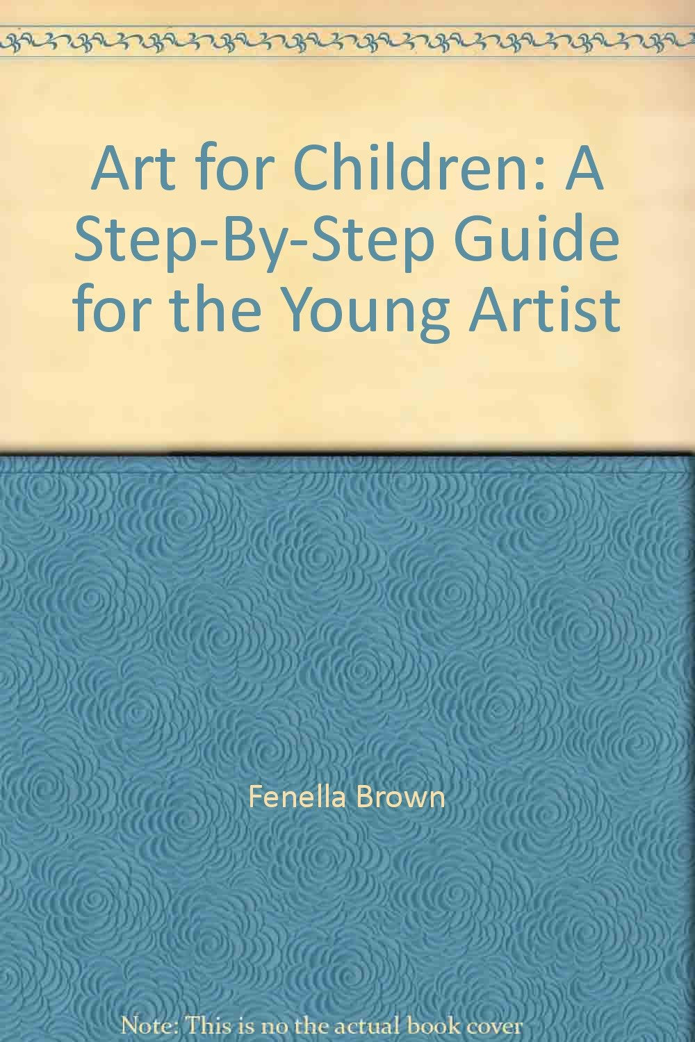 Art for Children: A Step-By-Step Guide for the Young Artist