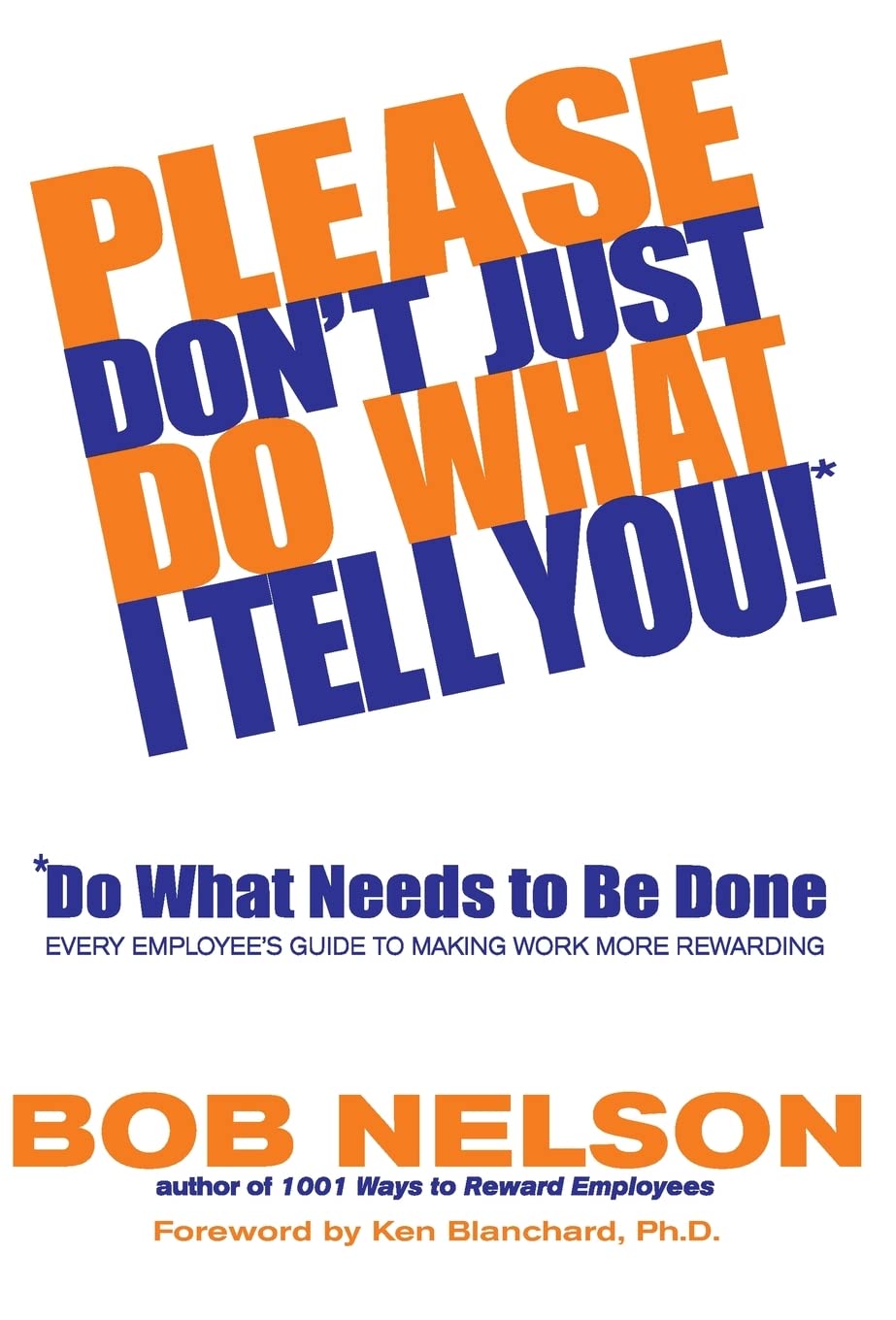 Please Don't Just Do What I Tell You! Do What Needs to Be Done: Every Employee's Guide to Making Work More Rewarding