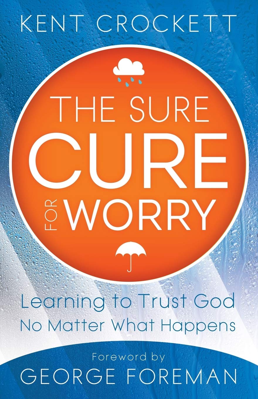 The Sure Cure for Worry: Learning To Trust God No Matter What Happens