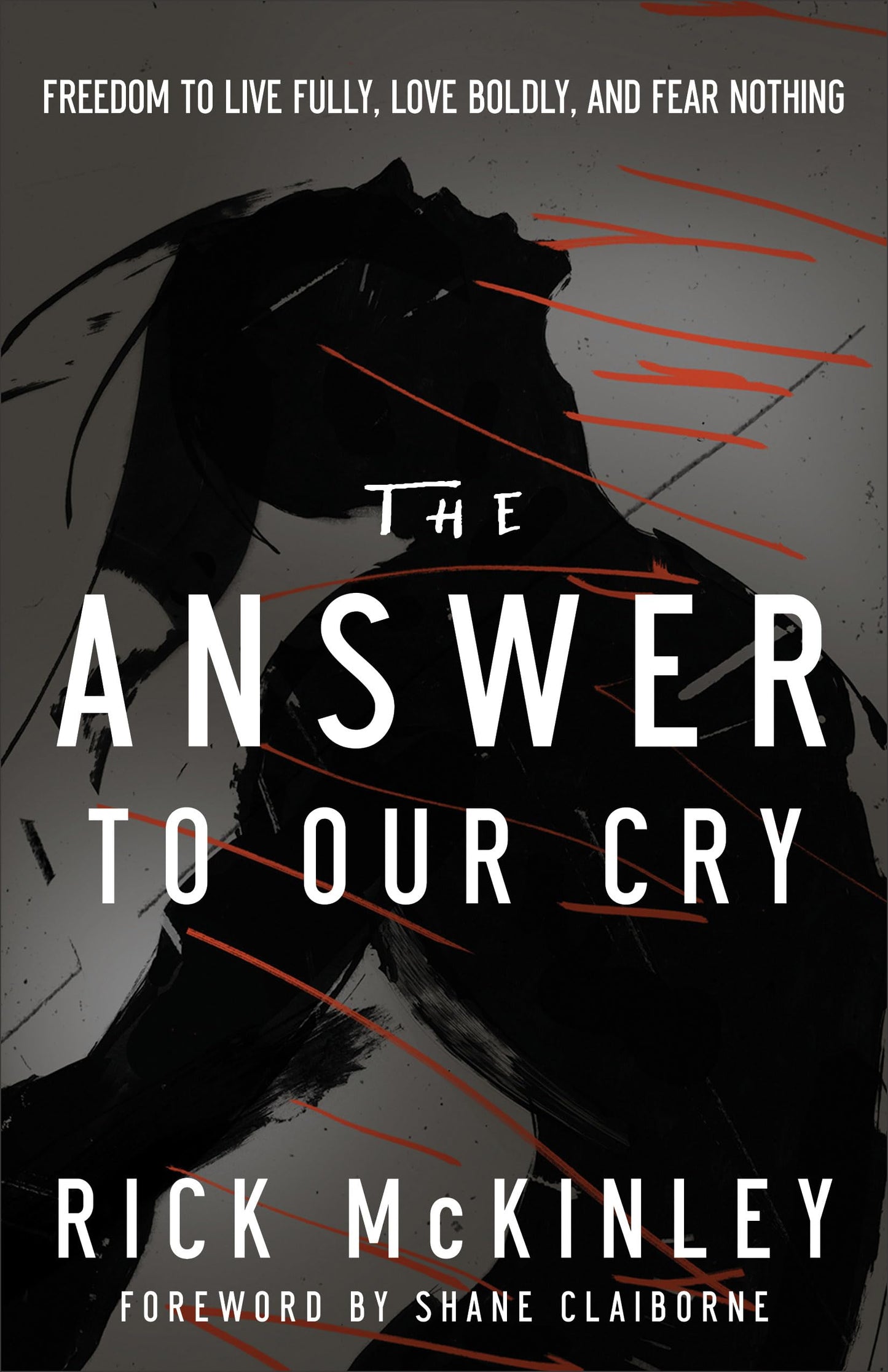 The Answer to Our Cry: Freedom To Live Fully, Love Boldly, And Fear Nothing