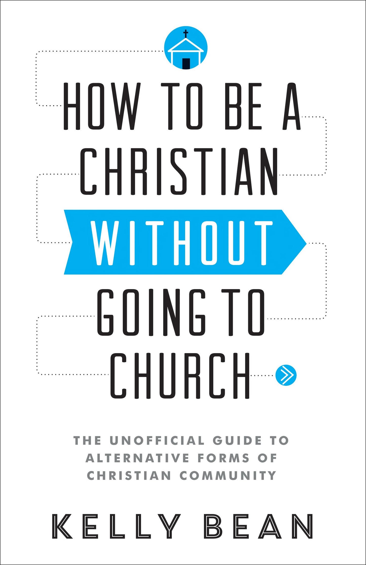 How to Be a Christian Without Going to Church: The Unofficial Guide to Alternative Forms of Christian Community