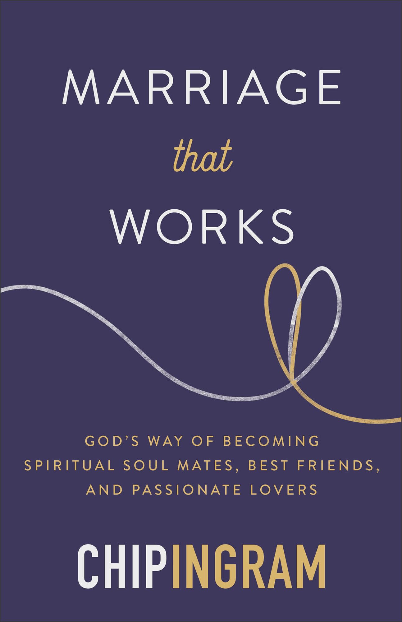 Marriage That Works: God’s Way of Becoming Spiritual Soul Mates, Best Friends, and Passionate Lovers