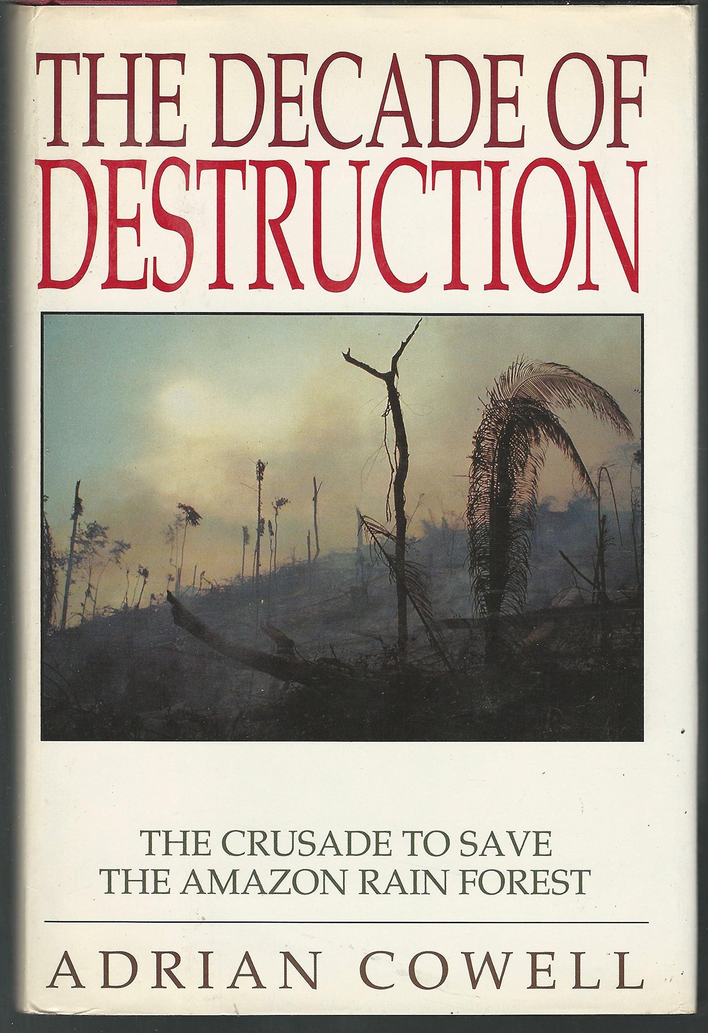 The Decade of Destruction: The Crusade to Save the Amazon Rain Forest