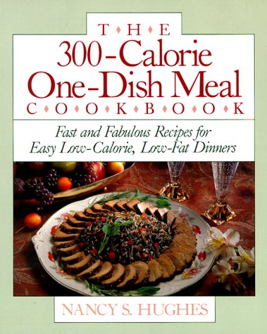 The 300-Calorie One-Dish Meal Cookbook: Fast and Fabulous Recipes for Easy Low-Calorie, Low-Fat Dinners