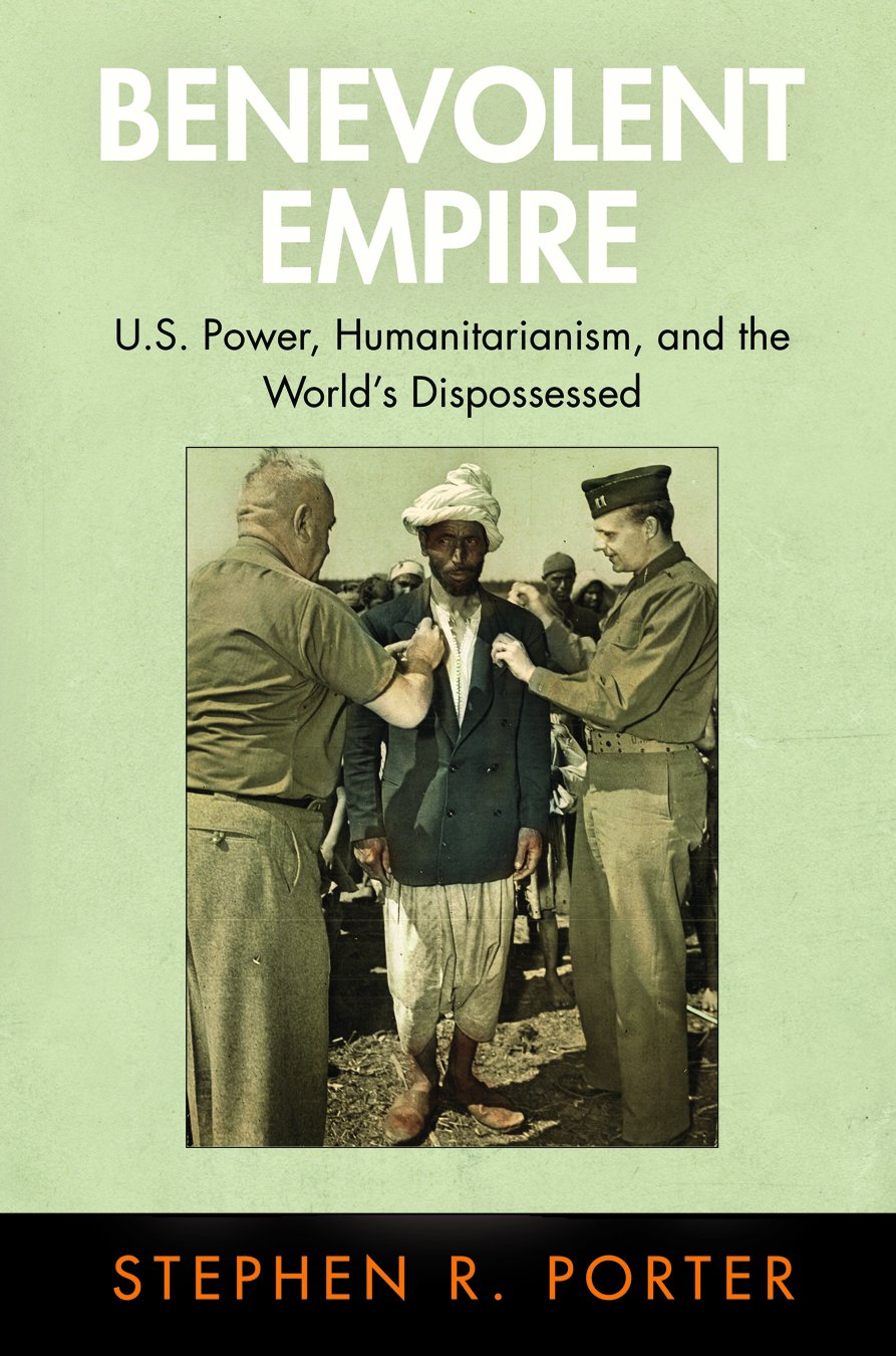 Benevolent Empire: U.S. Power, Humanitarianism, and the World's Dispossessed (Pennsylvania Studies in Human Rights)