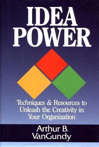 Idea Power: Techniques & Resources to Unleash the Creativity in Your Organization
