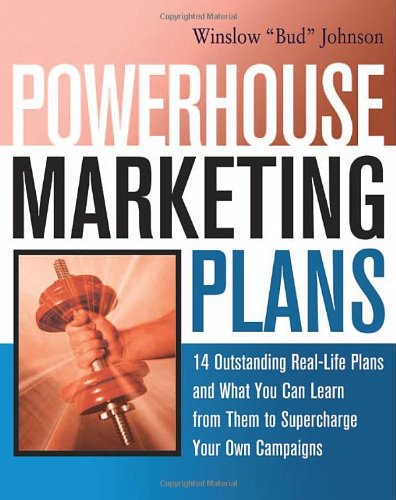 Powerhouse Marketing Plans: 14 Outstanding Real-Life Plans and What You Can Learn from Them to Supercharge Your Own Campaigns