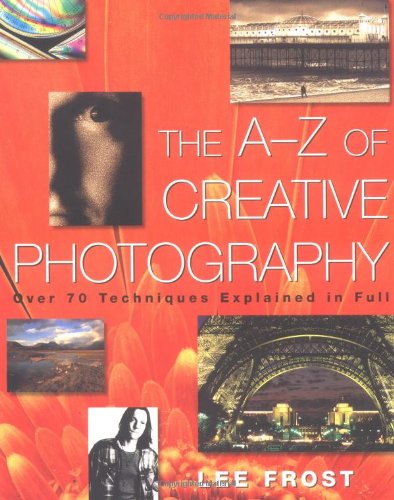 The A-Z of Creative Photography: Over 70 Techniques Explained in Full