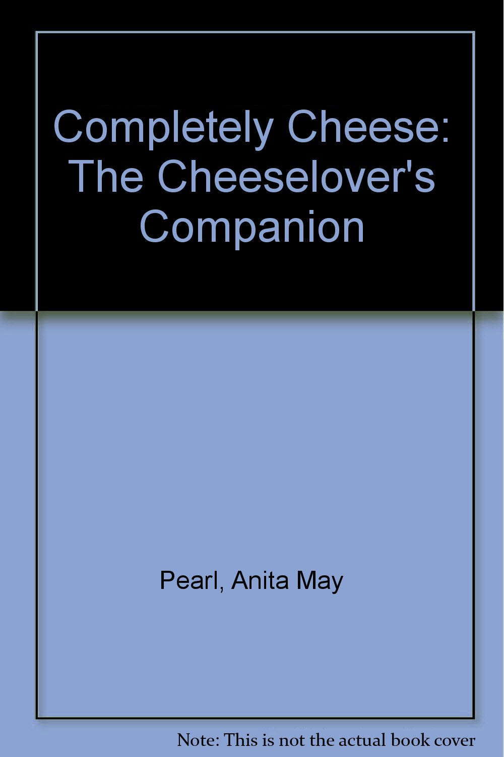Completely Cheese: The Cheeselover's Companion