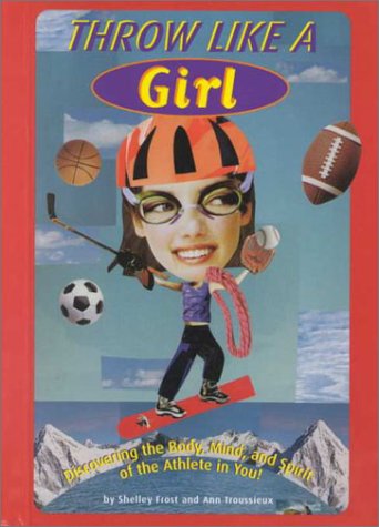 Throw Like a Girl: Discovering the Body, Mind, and Spirit of the Athlete in You! (Girls Know Best)